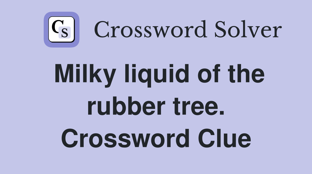 Milky liquid of the rubber tree. Crossword Clue Answers Crossword